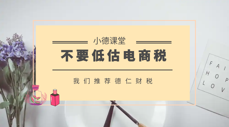 小德课堂|不要低估电商税!!!平台和税局比卖家更了解你的经营数据